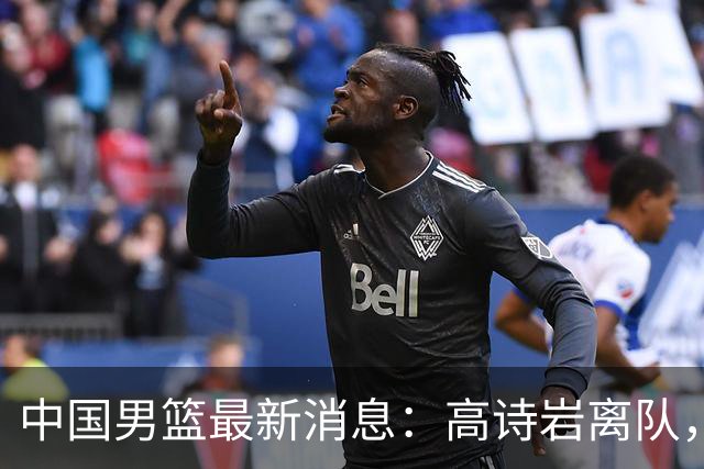 中国男篮最新消息：高诗岩离队，胡明轩重新加入，徐杰或将回归？