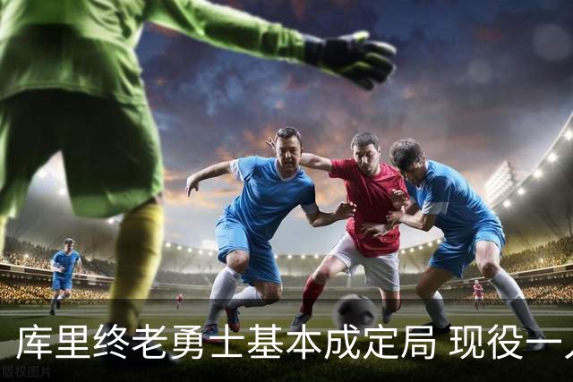 库里终老勇士基本成定局 现役一人一城还有几人坚守？