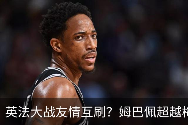 英法大战友情互刷？姆巴佩超越梅西，但很不满意