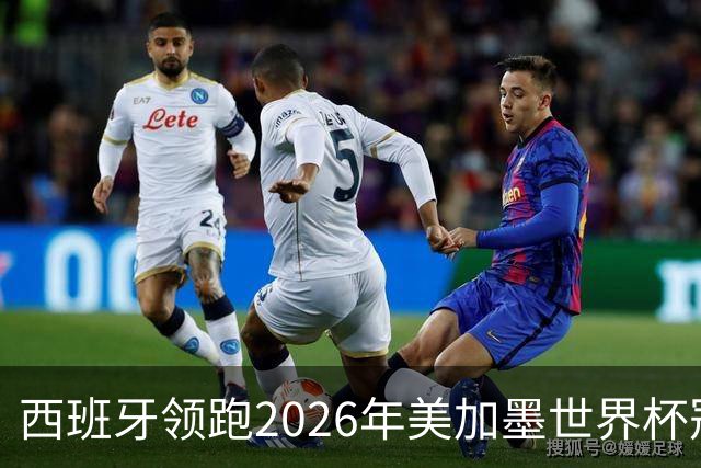 西班牙领跑2026年美加墨世界杯冠军赔率榜
