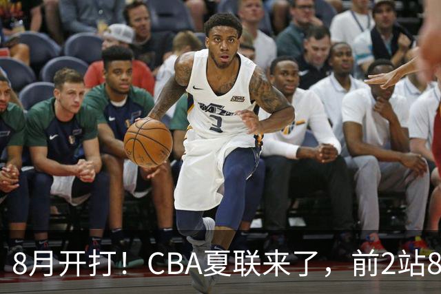 8月开打！CBA夏联来了，前2站8球队亮相，山东缺席，或第3站首秀